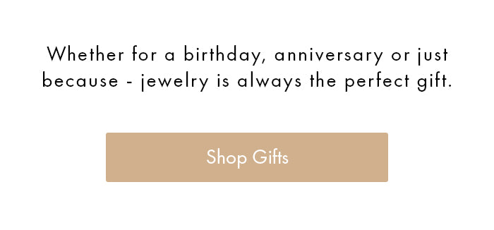 whether for a birthday, anniversary or just because - jewelry is always the perfect gift. shop gifts.